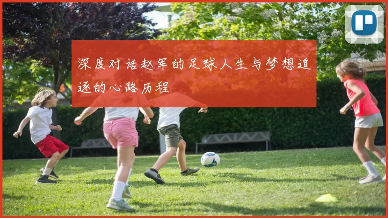 深度对话赵军的足球人生与梦想追逐的心路历程