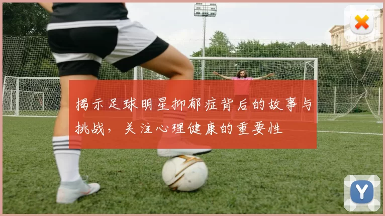 揭示足球明星抑郁症背后的故事与挑战，关注心理健康的重要性