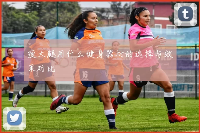 瘦大腿用什么健身器材的选择与效果对比