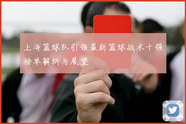 上海篮球队引领最新篮球战术十强榜单解析与展望