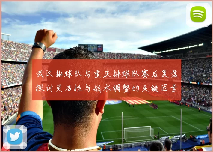 武汉排球队与重庆排球队赛后复盘探讨灵活性与战术调整的关键因素