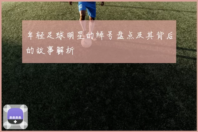 年轻足球明星的绰号盘点及其背后的故事解析