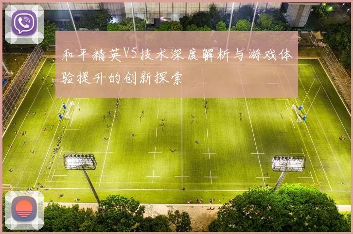 和平精英V5技术深度解析与游戏体验提升的创新探索