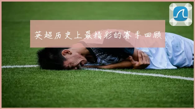 英超历史上最精彩的赛季回顾