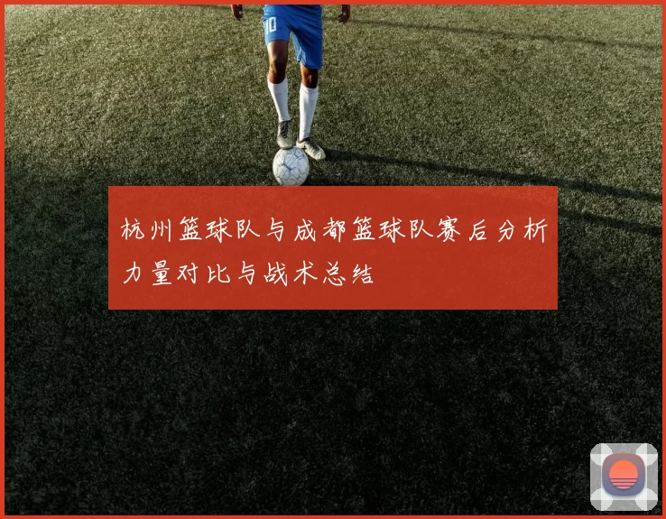 杭州篮球队与成都篮球队赛后分析力量对比与战术总结