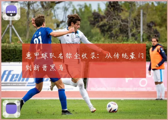 意甲球队名称全收录：从传统豪门到新晋黑马