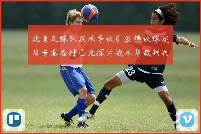 北京足球队技术争议引发热议球迷与专家各抒己见探讨战术与裁判判罚