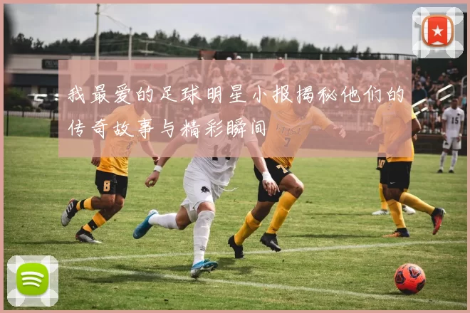 我最爱的足球明星小报揭秘他们的传奇故事与精彩瞬间